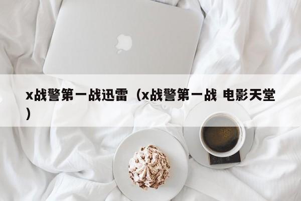 x战警第一战迅雷（x战警第一战 电影天堂）