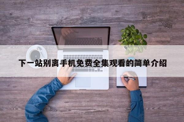 下一站别离手机免费全集观看的简单介绍