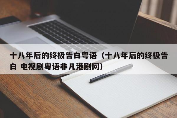 十八年后的终极告白粤语（十八年后的终极告白 电视剧粤语非凡港剧网）