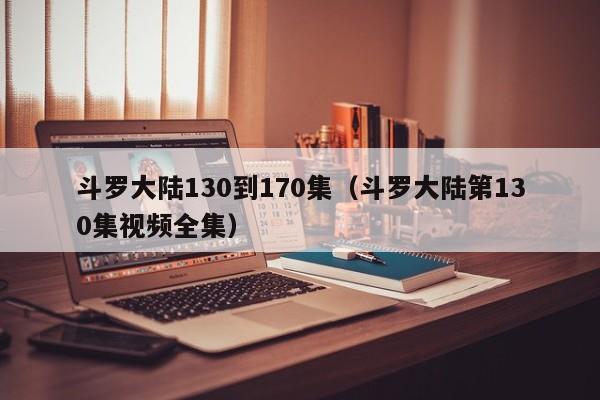 斗罗大陆130到170集（斗罗大陆第130集视频全集）