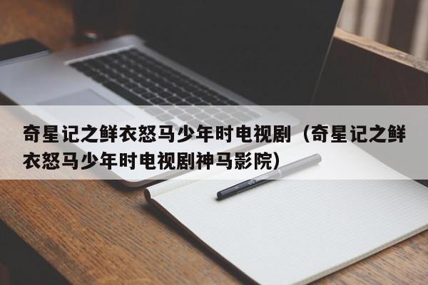 奇星记之鲜衣怒马少年时电视剧（奇星记之鲜衣怒马少年时电视剧神马影院）