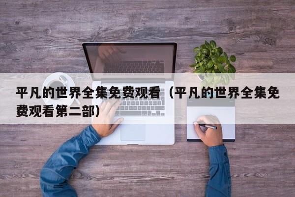 平凡的世界全集免费观看（平凡的世界全集免费观看第二部）