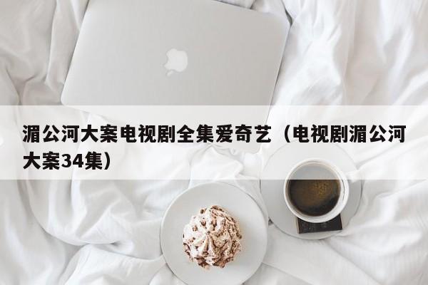 湄公河大案电视剧全集爱奇艺（电视剧湄公河大案34集）