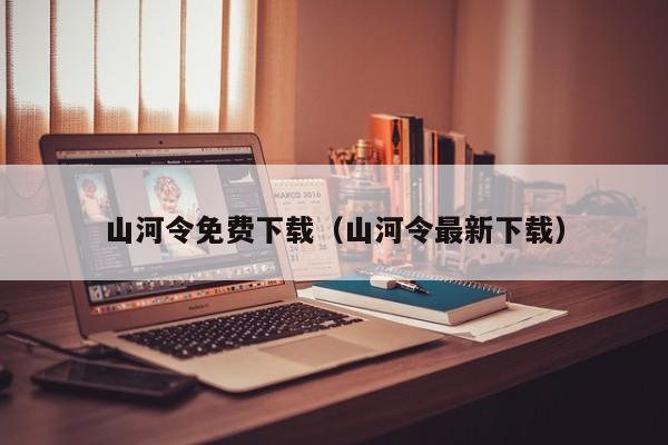 山河令免费下载（山河令最新下载）