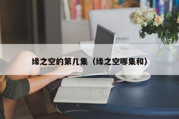 缘之空的第几集（缘之空哪集和）