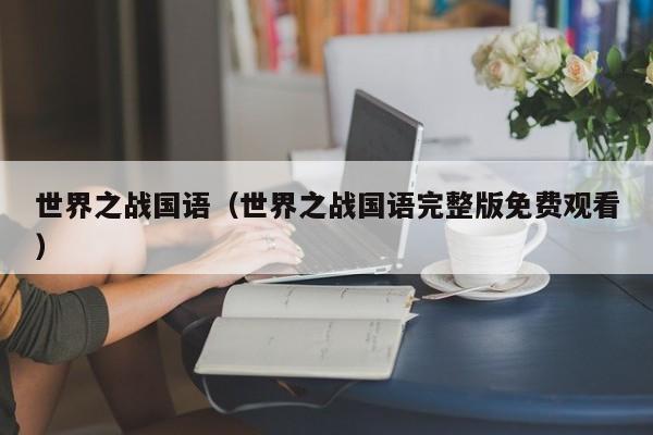 世界之战国语（世界之战国语完整版免费观看）