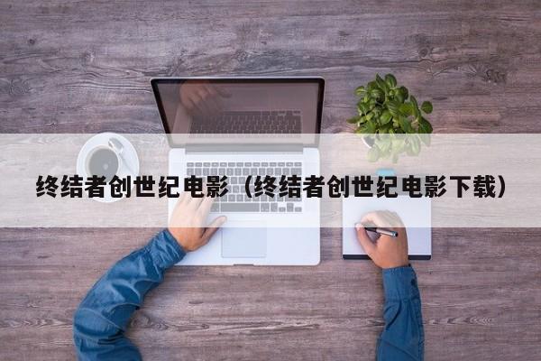 终结者创世纪电影（终结者创世纪电影下载）