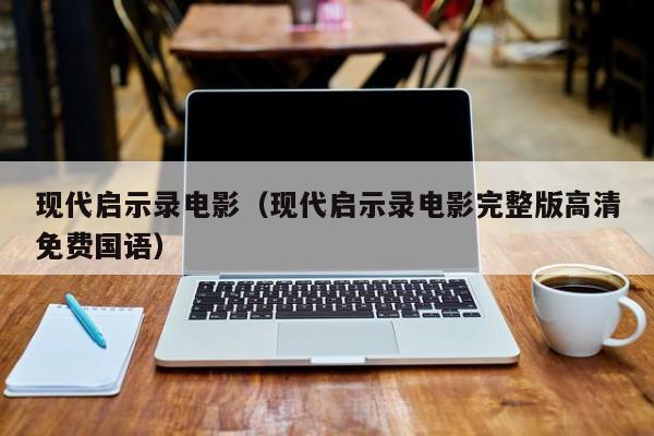 现代启示录电影（现代启示录电影完整版高清免费国语）