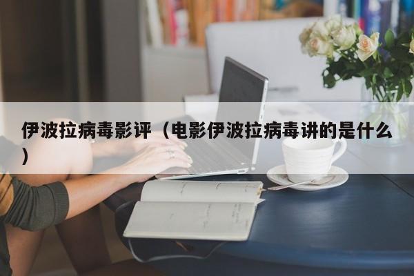 伊波拉病毒影评（电影伊波拉病毒讲的是什么）