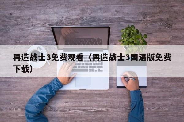 再造战士3免费观看（再造战士3国语版免费下载）