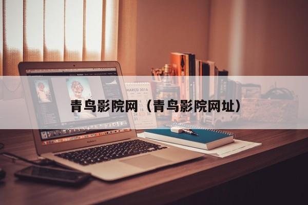 青鸟影院网（青鸟影院网址）