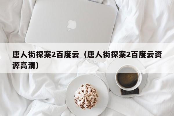 唐人街探案2百度云（唐人街探案2百度云资源高清）
