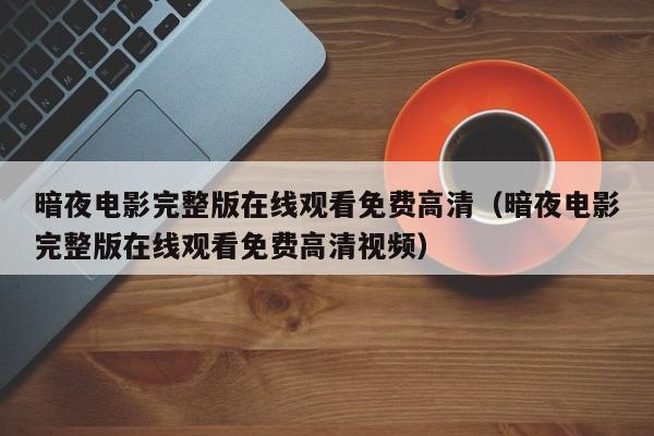暗夜电影完整版在线观看免费高清（暗夜电影完整版在线观看免费高清视频）
