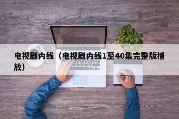 电视剧内线（电视剧内线1至40集完整版播放）