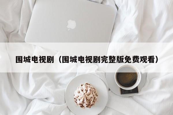 围城电视剧（围城电视剧完整版免费观看）