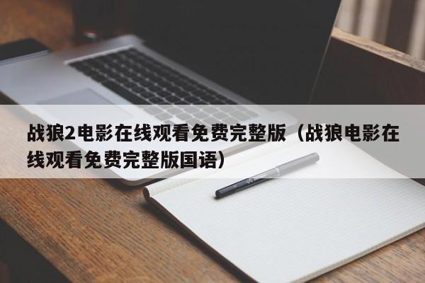战狼2电影在线观看免费完整版（战狼电影在线观看免费完整版国语）