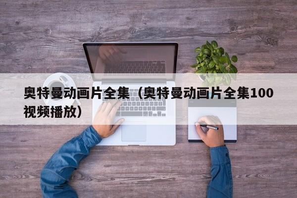 奥特曼动画片全集（奥特曼动画片全集100视频播放）