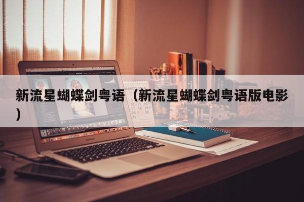 新流星蝴蝶剑粤语（新流星蝴蝶剑粤语版电影）