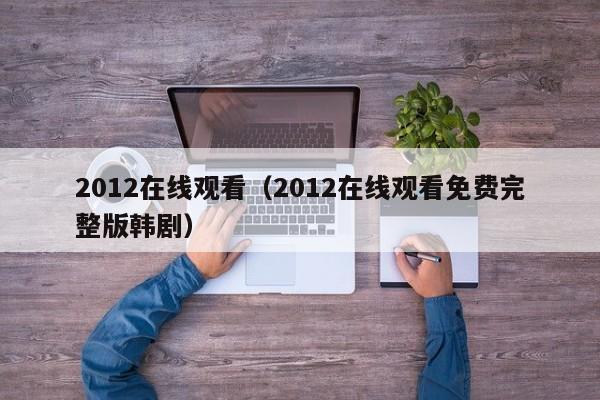 2012在线观看（2012在线观看免费完整版韩剧）