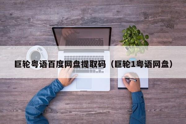 巨轮粤语百度网盘提取码（巨轮1粤语网盘）