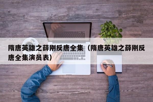 隋唐英雄之薛刚反唐全集（隋唐英雄之薛刚反唐全集演员表）