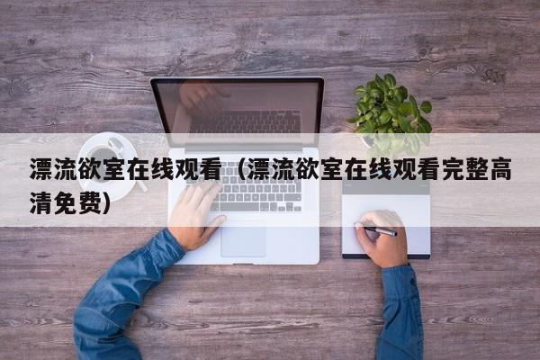 漂流欲室在线观看（漂流欲室在线观看完整高清免费）