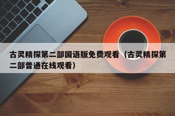 古灵精探第二部国语版免费观看（古灵精探第二部普通在线观看）