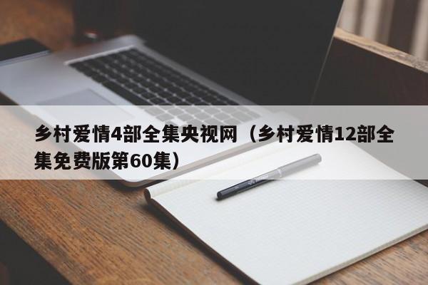 乡村爱情4部全集央视网（乡村爱情12部全集免费版第60集）
