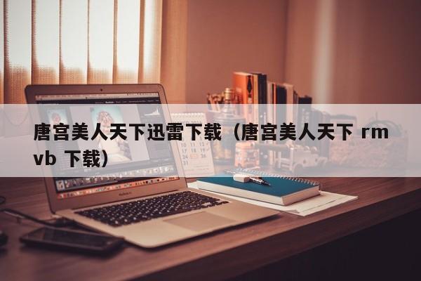 唐宫美人天下迅雷下载（唐宫美人天下 rmvb 下载）
