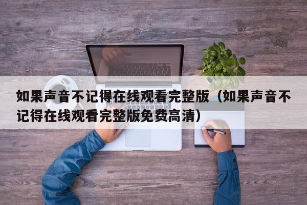 如果声音不记得在线观看完整版（如果声音不记得在线观看完整版免费高清）