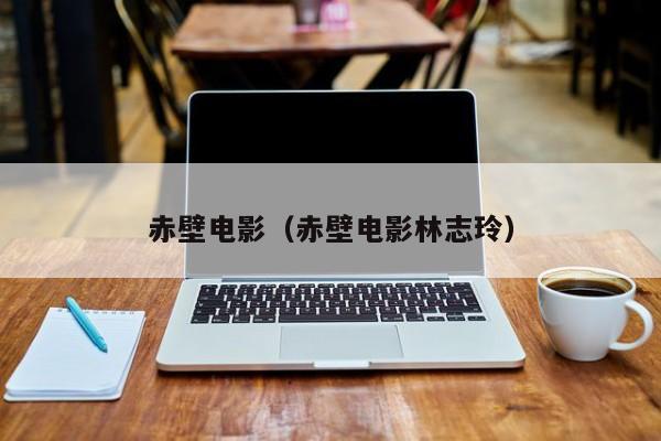 赤壁电影（赤壁电影林志玲）