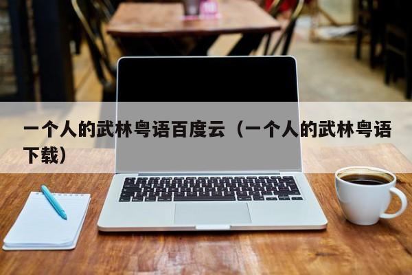 一个人的武林粤语百度云（一个人的武林粤语下载）