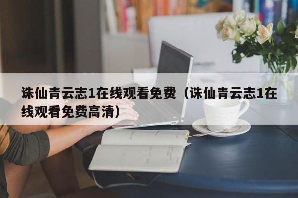 诛仙青云志1在线观看免费（诛仙青云志1在线观看免费高清）