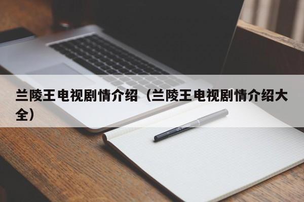 兰陵王电视剧情介绍（兰陵王电视剧情介绍大全）