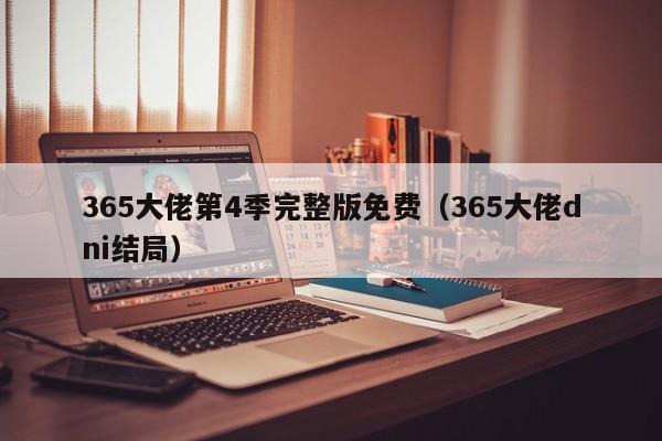 365大佬第4季完整版免费（365大佬dni结局）