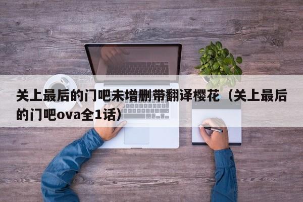 关上最后的门吧未增删带翻译樱花（关上最后的门吧ova全1话）