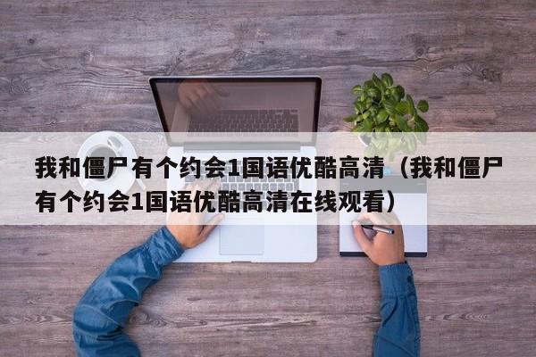 我和僵尸有个约会1国语优酷高清（我和僵尸有个约会1国语优酷高清在线观看）