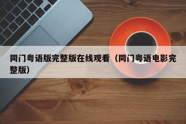 同门粤语版完整版在线观看（同门粤语电影完整版）