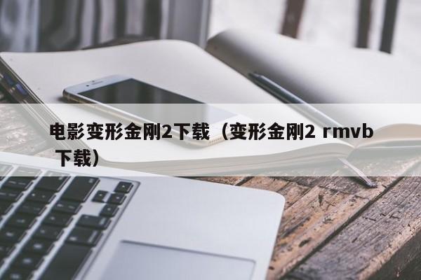 电影变形金刚2下载（变形金刚2 rmvb 下载）