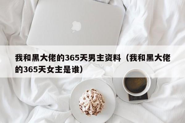 我和黑大佬的365天男主资料（我和黑大佬的365天女主是谁）
