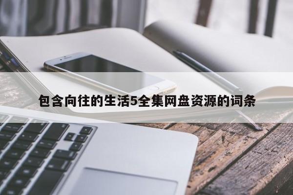包含向往的生活5全集网盘资源的词条