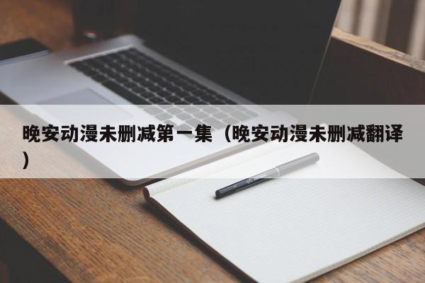 晚安动漫未删减第一集（晚安动漫未删减翻译）