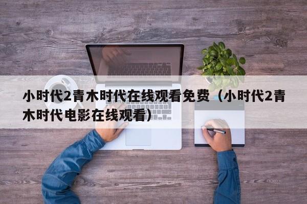 小时代2青木时代在线观看免费（小时代2青木时代电影在线观看）