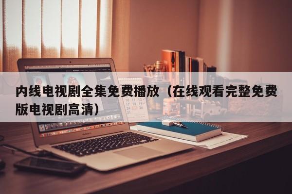 内线电视剧全集免费播放（在线观看完整免费版电视剧高清）