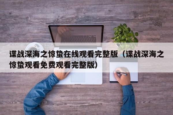 谍战深海之惊蛰在线观看完整版（谍战深海之惊蛰观看免费观看完整版）