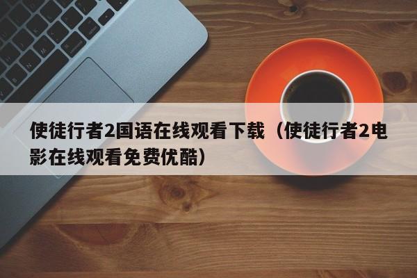 使徒行者2国语在线观看下载（使徒行者2电影在线观看免费优酷）