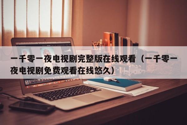 一千零一夜电视剧完整版在线观看（一千零一夜电视剧免费观看在线悠久）