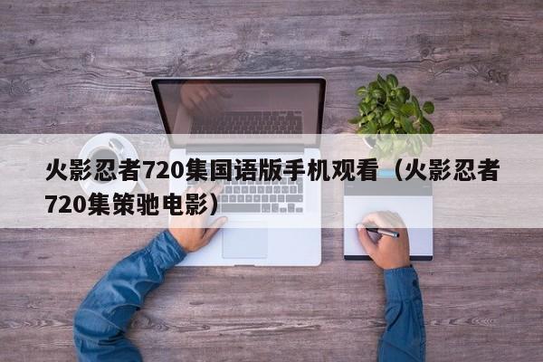 火影忍者720集国语版手机观看（火影忍者720集策驰电影）