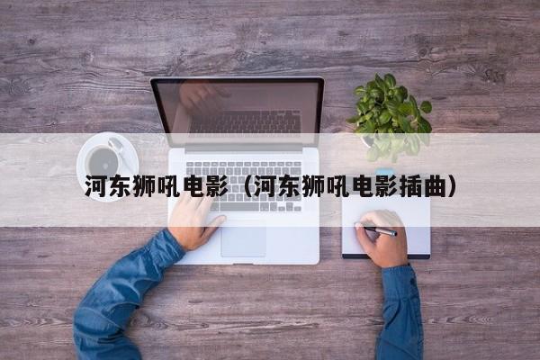 河东狮吼电影（河东狮吼电影插曲）