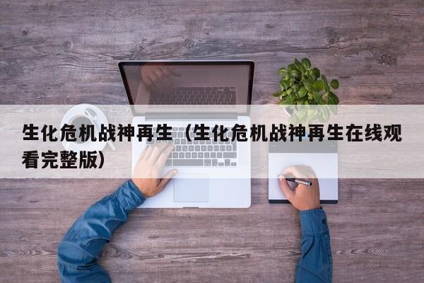 生化危机战神再生（生化危机战神再生在线观看完整版）